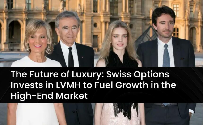 The Future of Luxury: Swiss Options Invests in LVMH to Fuel Growth in the High-End Market